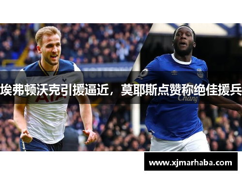 埃弗顿沃克引援逼近，莫耶斯点赞称绝佳援兵