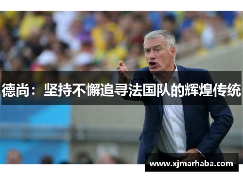 德尚：坚持不懈追寻法国队的辉煌传统