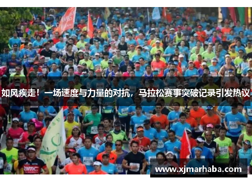 如风疾走！一场速度与力量的对抗，马拉松赛事突破记录引发热议