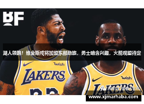 湖人领跑！维金斯或将加盟东部劲旅，勇士暗含兴趣，火箭观望待定